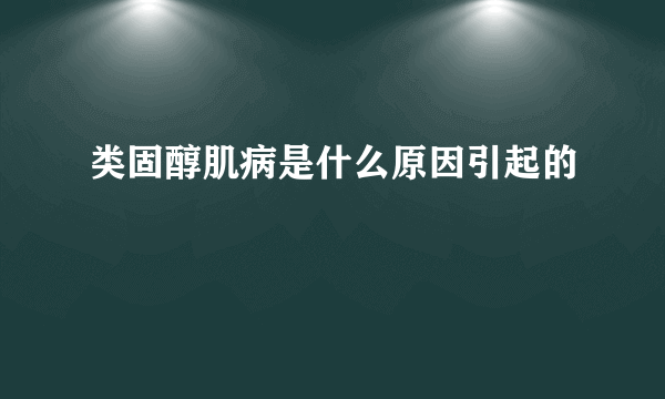 类固醇肌病是什么原因引起的