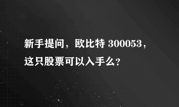 新手提问，欧比特 300053，这只股票可以入手么？