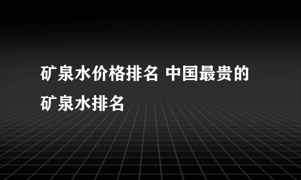 矿泉水价格排名 中国最贵的矿泉水排名