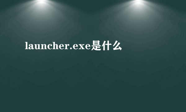 launcher.exe是什么