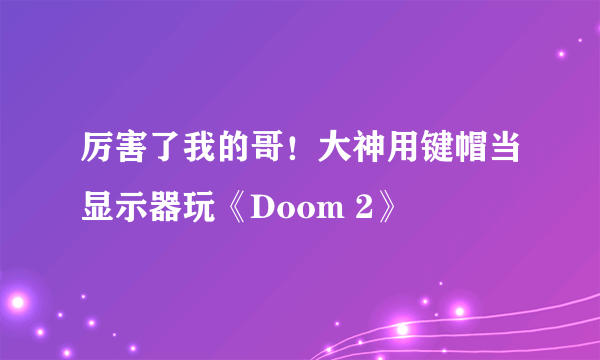 厉害了我的哥！大神用键帽当显示器玩《Doom 2》 