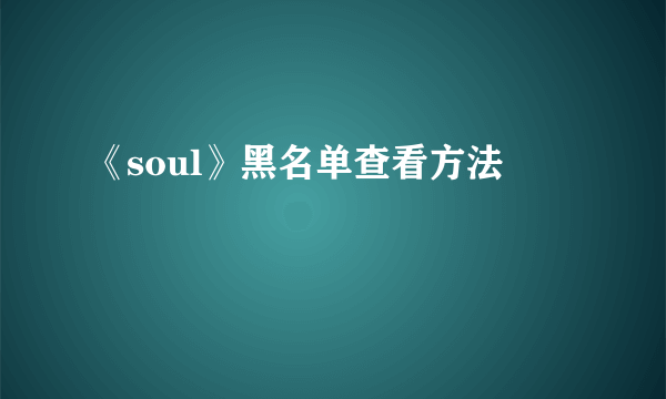 《soul》黑名单查看方法