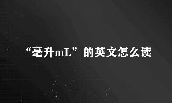 “毫升mL”的英文怎么读