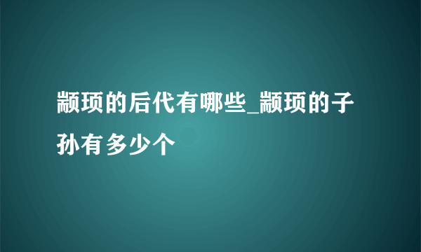 颛顼的后代有哪些_颛顼的子孙有多少个