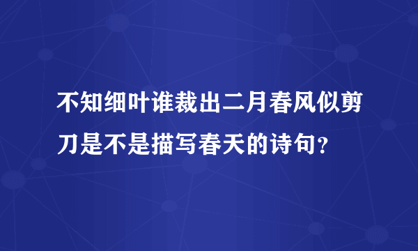 不知细叶谁裁出二月春风似剪刀是不是描写春天的诗句？