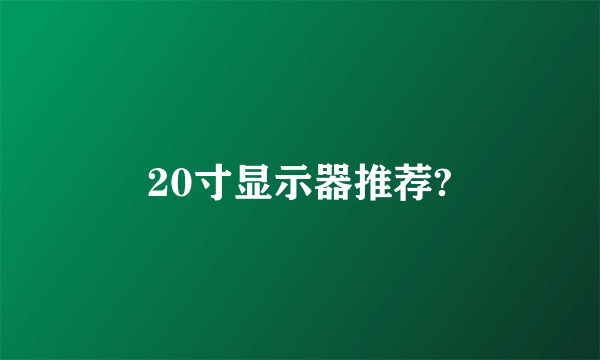 20寸显示器推荐?