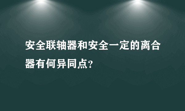 安全联轴器和安全一定的离合器有何异同点？