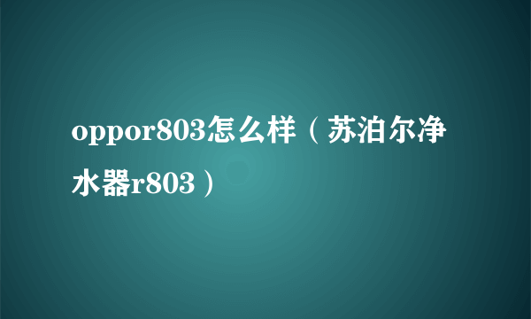 oppor803怎么样（苏泊尔净水器r803）