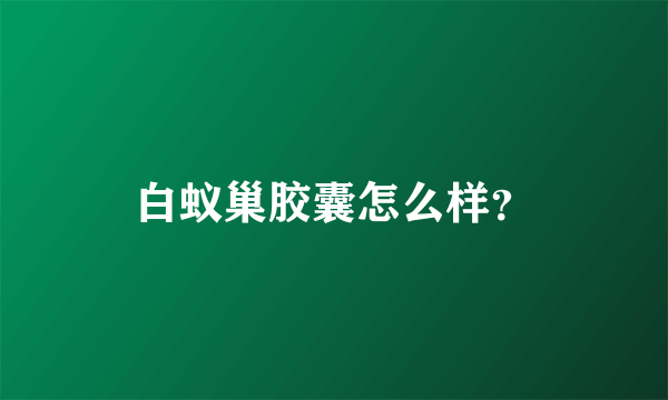 白蚁巢胶囊怎么样？