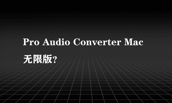 Pro Audio Converter Mac无限版？