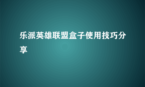 乐派英雄联盟盒子使用技巧分享