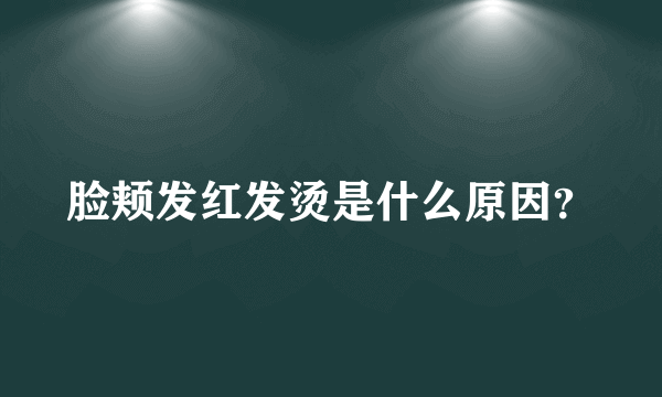 脸颊发红发烫是什么原因？