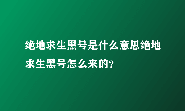 绝地求生黑号是什么意思绝地求生黑号怎么来的？