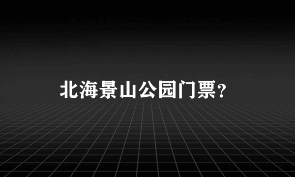 北海景山公园门票？