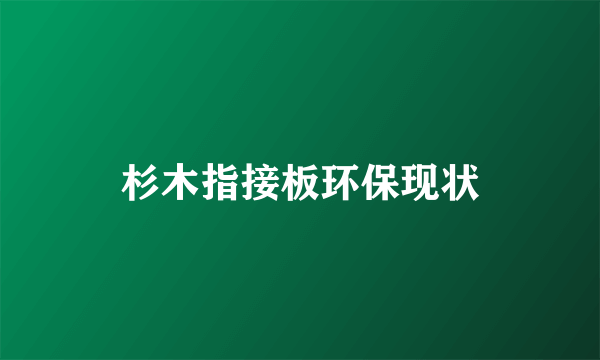 杉木指接板环保现状