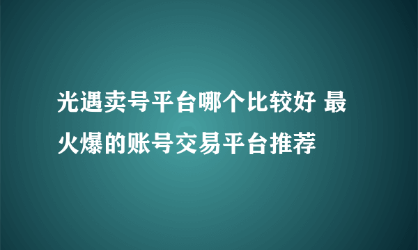 光遇卖号平台哪个比较好 最火爆的账号交易平台推荐