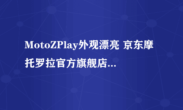 MotoZPlay外观漂亮 京东摩托罗拉官方旗舰店1599元销售中