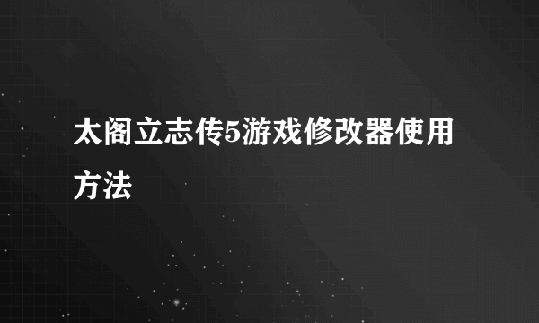 太阁立志传5游戏修改器使用方法