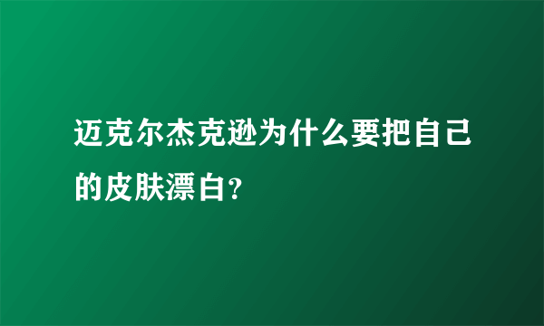 迈克尔杰克逊为什么要把自己的皮肤漂白？