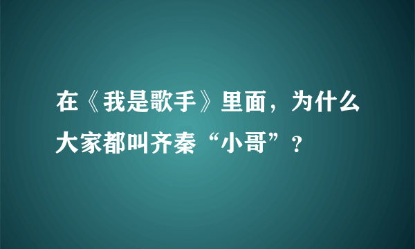 在《我是歌手》里面，为什么大家都叫齐秦“小哥”？