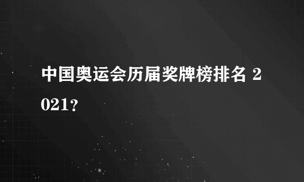 中国奥运会历届奖牌榜排名 2021？