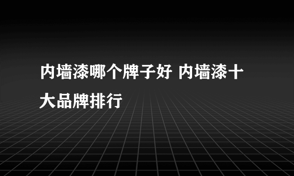 内墙漆哪个牌子好 内墙漆十大品牌排行