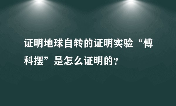 证明地球自转的证明实验“傅科摆”是怎么证明的？