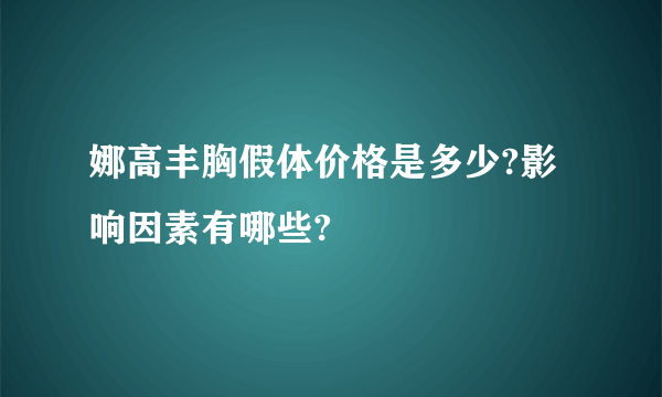 娜高丰胸假体价格是多少?影响因素有哪些?