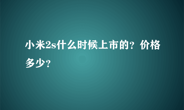 小米2s什么时候上市的？价格多少？