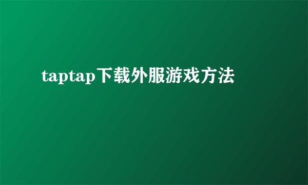 taptap下载外服游戏方法