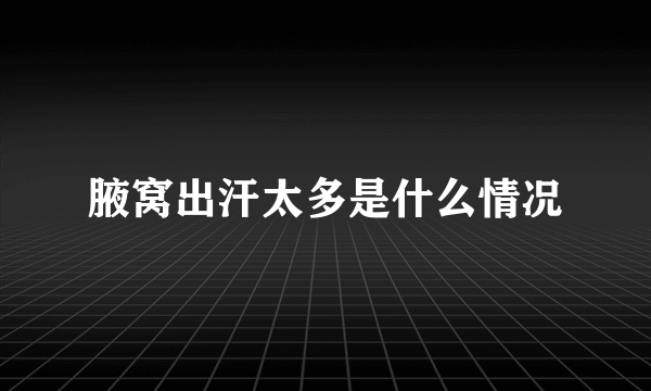 腋窝出汗太多是什么情况