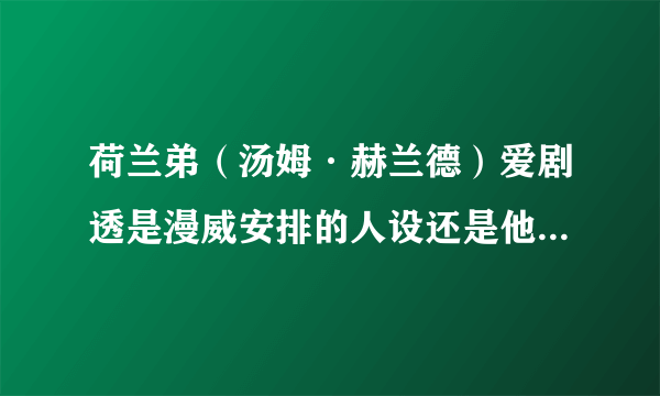 荷兰弟（汤姆·赫兰德）爱剧透是漫威安排的人设还是他真的忍不住？