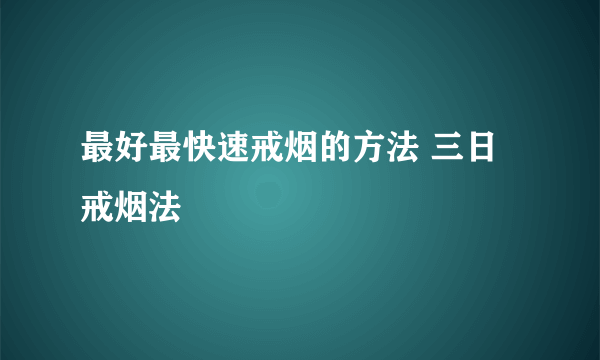 最好最快速戒烟的方法 三日戒烟法