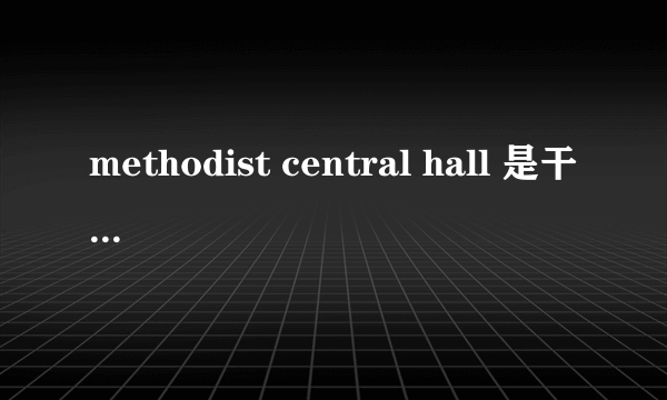 methodist central hall 是干什么用的