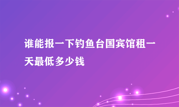 谁能报一下钓鱼台国宾馆租一天最低多少钱