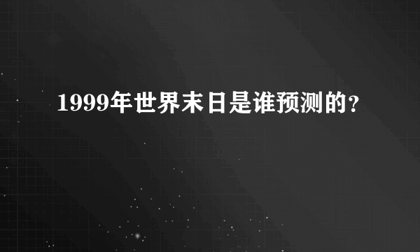 1999年世界末日是谁预测的？