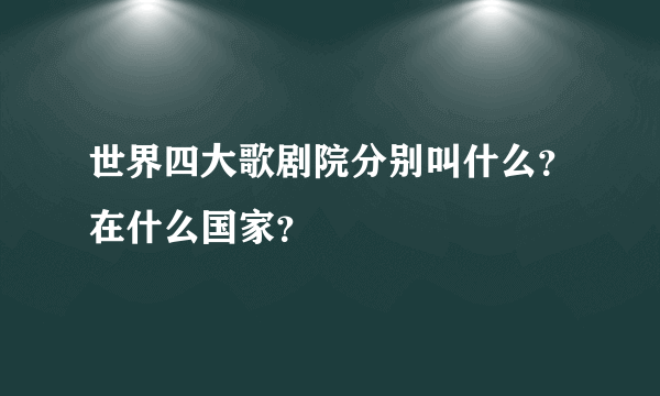 世界四大歌剧院分别叫什么？在什么国家？