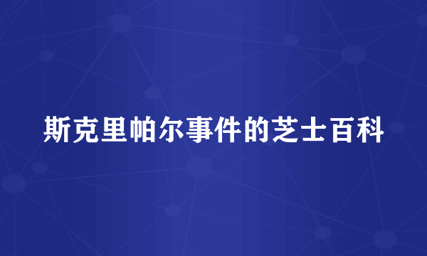 斯克里帕尔事件的芝士百科