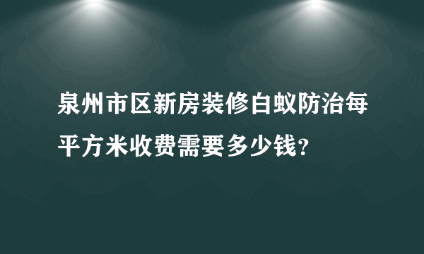 泉州市区新房装修白蚁防治每平方米收费需要多少钱？