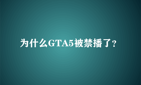 为什么GTA5被禁播了？