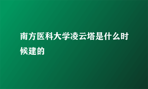 南方医科大学凌云塔是什么时候建的