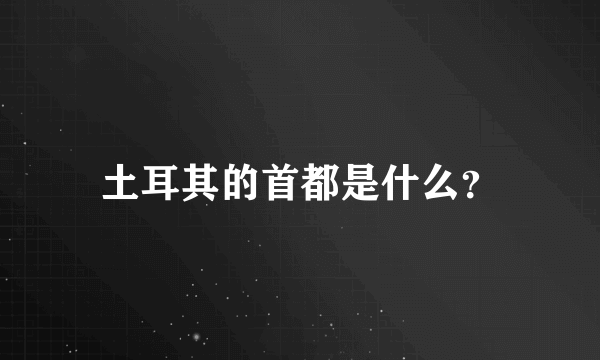 土耳其的首都是什么？