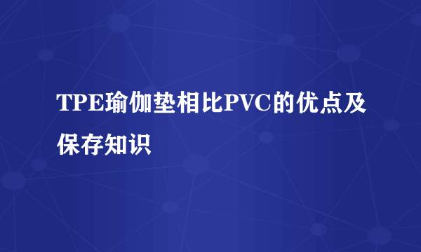 TPE瑜伽垫相比PVC的优点及保存知识