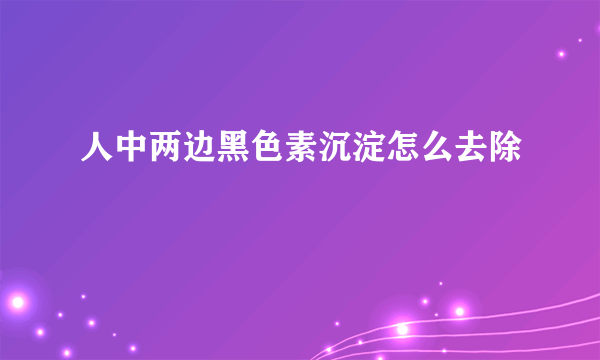 人中两边黑色素沉淀怎么去除