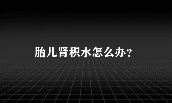 胎儿肾积水怎么办？