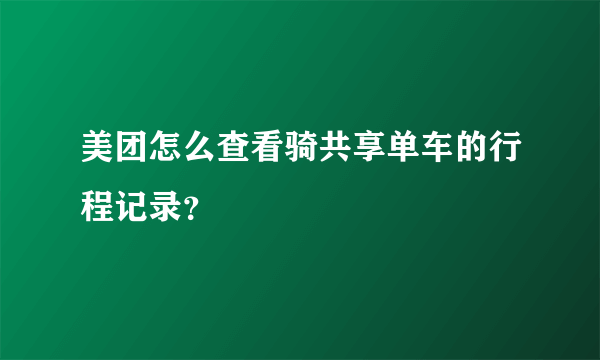 美团怎么查看骑共享单车的行程记录？