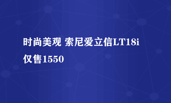 时尚美观 索尼爱立信LT18i 仅售1550