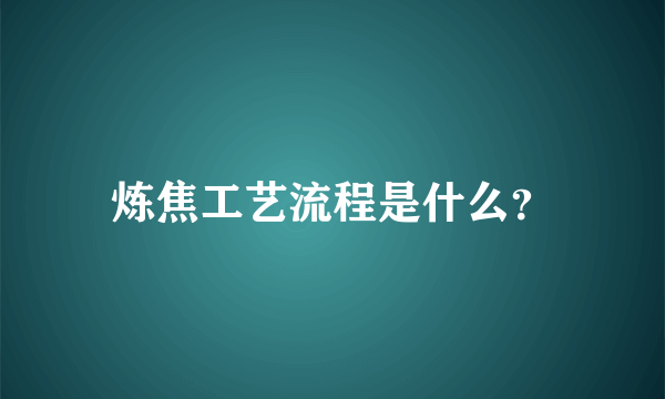 炼焦工艺流程是什么？