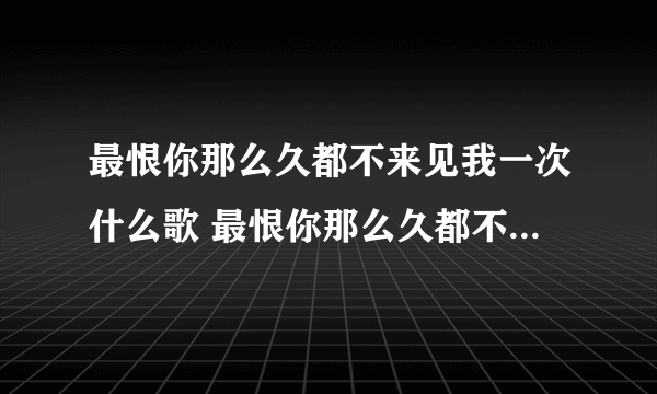 最恨你那么久都不来见我一次什么歌 最恨你那么久都不来见我一次来自歌曲最天使