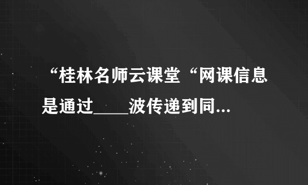 “桂林名师云课堂“网课信息是通过____波传递到同学们的手机上的；同学们用手机上课时窗外传来的音乐声应该____(选填“属于“或“不属于“）噪声。